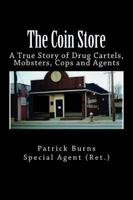The Coin Store: A True Story of Drug Cartels, Mobsters, Cops and Agents by Burns, Special Agent (Ret ). Patrick
