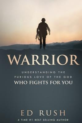 Warrior: Understanding the Furious Love of the God Who Fights for You by Rush, Ed