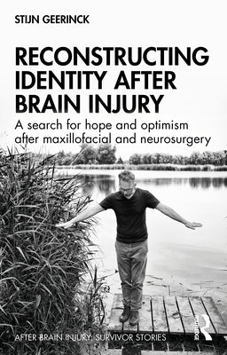 Reconstructing Identity After Brain Injury: A Search for Hope and Optimism After Maxillofacial and Neurosurgery by Geerinck, Stijn