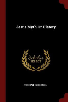 Jesus Myth Or History by Archibald_robertson, Archibald_robertson