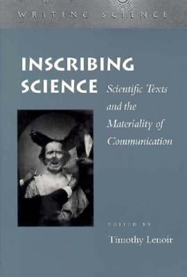 Inscribing Science: Scientific Texts and the Materiality of Communication by Lenoir, Timothy