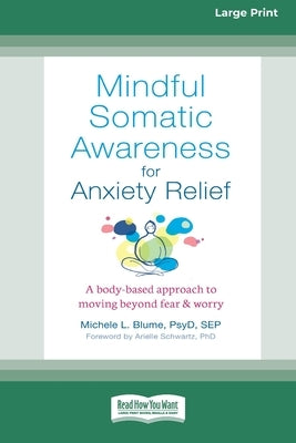Mindful Somatic Awareness for Anxiety Relief: A Body-Based Approach to Moving Beyond Fear and Worry [Standard Large Print 16 Pt Edition] by Blume, Michele L.