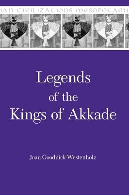 Legends of the Kings of Akkade: The Texts by Westenholz, Joan Goodnick