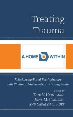 Treating Trauma: Relationship-Based Psychotherapy with Children, Adolescents, and Young Adults by Heineman, Toni V.