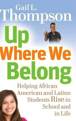Up Where We Belong: Helping African American and Latino Students Rise in School and in Life by Thompson, Gail L.