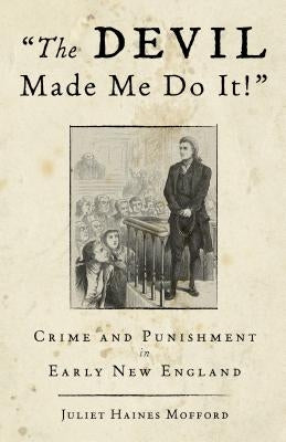Devil Made Me Do It!: Crime and Punishment in Early New England by Mofford, Juliet Haines