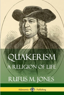 Quakerism: A Religion of Life by Jones, Rufus M.