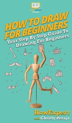 How To Draw For Beginners: Your Step By Step Guide To Drawing For Beginners by Howexpert
