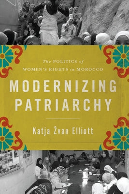 Modernizing Patriarchy: The Politics of Women's Rights in Morocco by Zvan Elliott, Katja