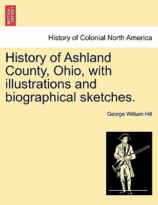 History of Ashland County, Ohio, with Illustrations and Biographical Sketches. by Hill, George William