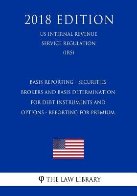 Basis Reporting - Securities Brokers and Basis Determination for Debt Instruments and Options - Reporting for Premium (US Internal Revenue Service Reg by The Law Library