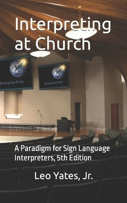 Interpreting at Church: A Paradigm for Sign Language Interpreters, 5th Edition by Yates, Leo, Jr.