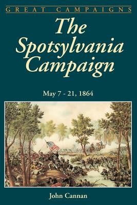 The Spotsylvania Campaign: May 7-21, 1864 by Cannan, John