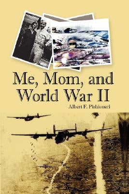 Me, Mom, and World War II by Pishioneri, Albert F.