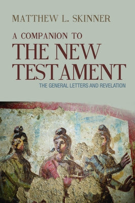 A Companion to the New Testament: The General Letters and Revelation by Skinner, Matthew L.