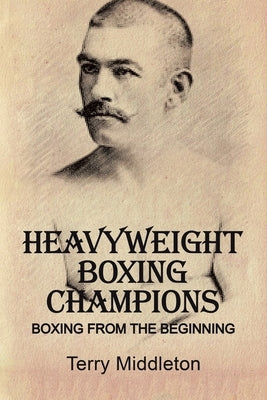 Heavyweight Boxing Champions: Boxing from the Beginning by Middleton, Terry