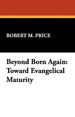 Beyond Born Again: Toward Evangelical Maturity by Price, Robert M.