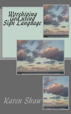 Worshiping God using Sign Language by Shaw, Karen