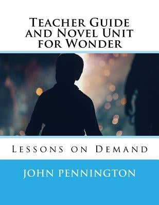 Teacher Guide and Novel Unit for Wonder: Lessons on Demand by Pennington, John