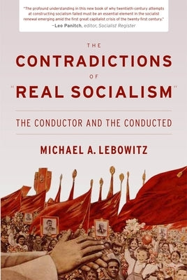 The Contradictions of Real Socialism: The Conductor and the Conducted by Lebowitz, Michael A.
