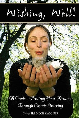'Wishing, well!' A Guide to Creating Your Dreams Through Cosmic Ordering by Hall, Steven