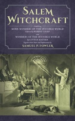 Salem Witchcraft: Comprising More Wonders of the Invisible World. Collected by Robert Calef; And Wonders of the Invisible World, By Cott by Fowler, Samuel