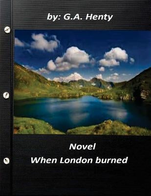 When London burned NOVEL by G.A. Henty by Henty, G. a.