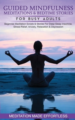 Guided Mindfulness Meditations & Bedtime Stories for Busy Adults Beginners Meditation Scripts & Stories For Deep Sleep, Insomnia, Stress-Relief, Anxie by Meditation Made Effortless