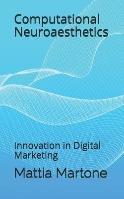 Computational Neuroaesthetics: Innovation in Digital Marketing by Martone, Mattia