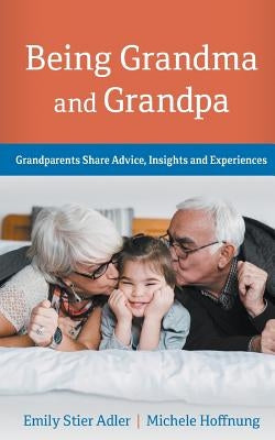 Being Grandma and Grandpa: Grandparents Share Advice, Insights and Experiences by Adler, Emily Stier
