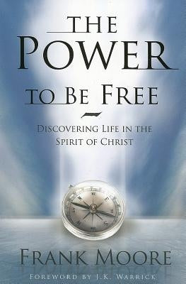 Power to Be Free: Discovering Life in the Spirit of Christ by Moore, Frank