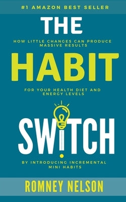 The Habit Switch: How Little Changes Can Produce Massive Results For Your Health, Diet and Energy Levels by Nelson, Romney