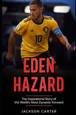 Eden Hazard: The Inspirational Story of the World's Most Dynamic Forward by Carter, Jackson