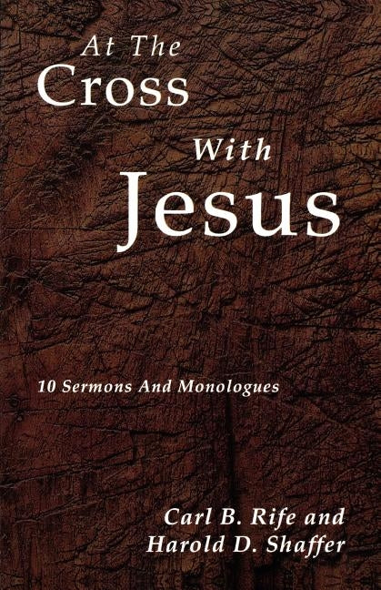 At the Cross with Jesus: 10 Sermons and Monologues by Rife, Carl B.