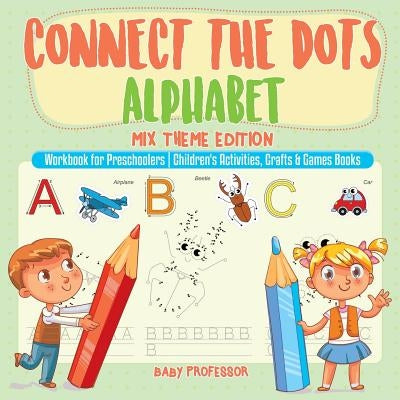 Connect the Dots Alphabet - Mix Theme Edition - Workbook for Preschoolers Children's Activities, Crafts & Games Books by Baby Professor