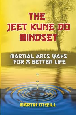 The Jeet Kune Do Mindset: Martial Arts Ways for a Better Life by Oneill, Martin