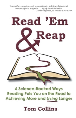 Read 'Em & Reap: 6 Science-Backed Ways Reading Puts You on the Road to Achieving More and Living Longer by Collins, Tom