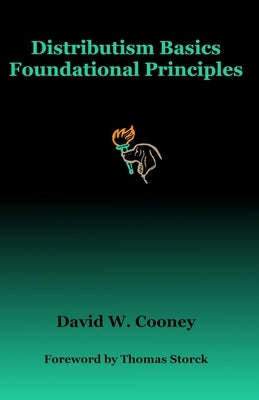 Distributism Basics: Foundational Principles by Cooney, David W.