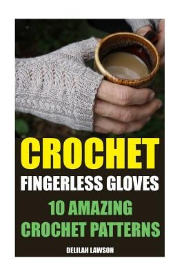 Crochet Fingerless Gloves: 10 Amazing Crochet Patterns by Lawson, Delilah