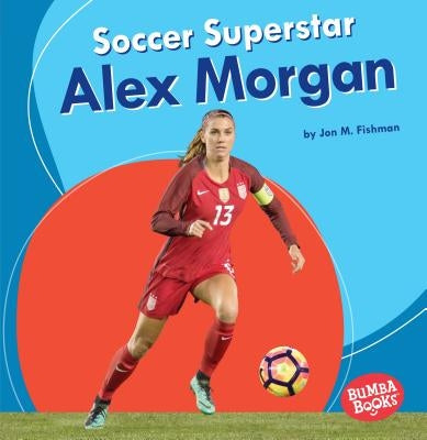Soccer Superstar Alex Morgan by Fishman, Jon M.