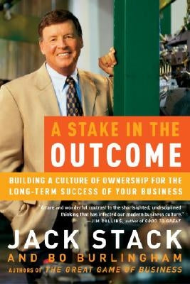 A Stake in the Outcome: Building a Culture of Ownership for the Long-Term Success of Your Business by Stack, Jack