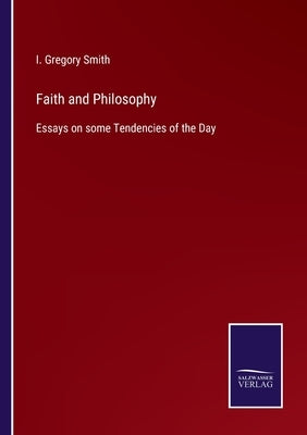 Faith and Philosophy: Essays on some Tendencies of the Day by Smith, I. Gregory