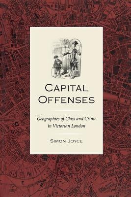 Capital Offenses: The Geography of Class and Crime in Victorian London by Joyce, Simon