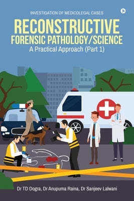 Reconstructive Forensic Pathology/Science: A Practical Approach (Part 1) by Dr Td Dogra
