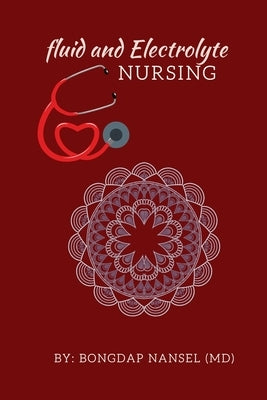Fluid and Electrolyte Nursing: A Guide to Fluid and Electrolytes in Nursing Made incredibly easy with Symptoms, Signs and Causes of Electrolytes Imba by Nansel MD, Bongdap