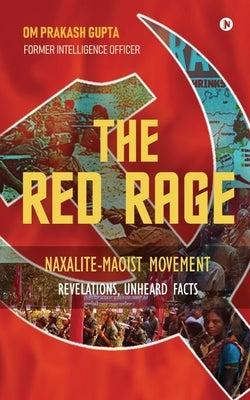The Red Rage: Naxalite-Maoist Movement, Revelations, Unheard facts by Om Prakash Gupta