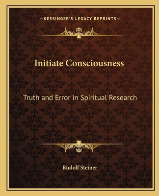Initiate Consciousness: Truth and Error in Spiritual Research by Steiner, Rudolf