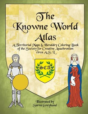 The Knowne World Atlas: A Territorial Maps & Heraldry Coloring Book for the Society for Creative Anachronisms, circa AS L by Greyhand, Sarre