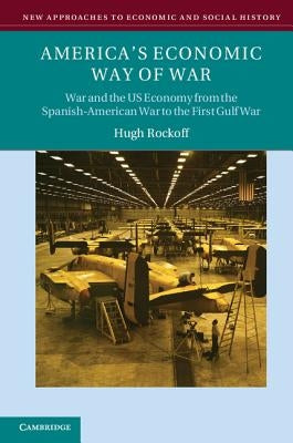 America's Economic Way of War: War and the Us Economy from the Spanish-American War to the Persian Gulf War by Rockoff, Hugh