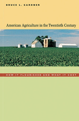 American Agriculture in the Twentieth Century: How It Flourished and What It Cost by Gardner, Bruce L.